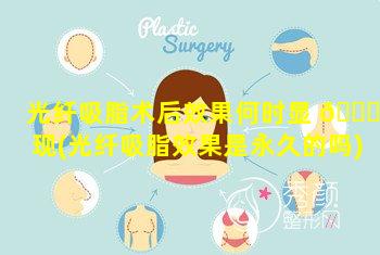 光纤吸脂术后效果何时显 🐕 现(光纤吸脂效果是永久的吗)